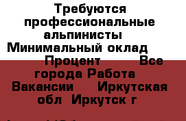 Требуются профессиональные альпинисты. › Минимальный оклад ­ 90 000 › Процент ­ 20 - Все города Работа » Вакансии   . Иркутская обл.,Иркутск г.